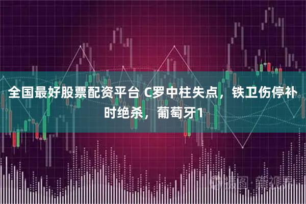 全国最好股票配资平台 C罗中柱失点，铁卫伤停补时绝杀，葡萄牙1