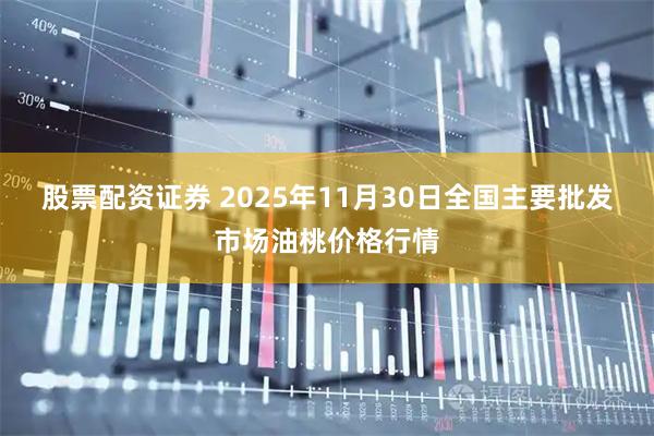股票配资证券 2025年11月30日全国主要批发市场油桃价格行情