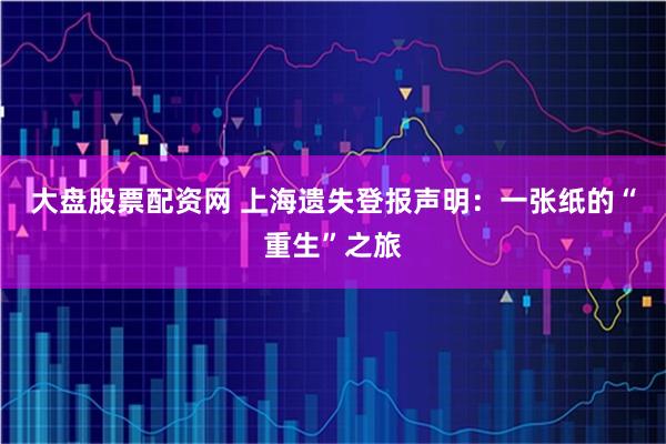大盘股票配资网 上海遗失登报声明：一张纸的“重生”之旅